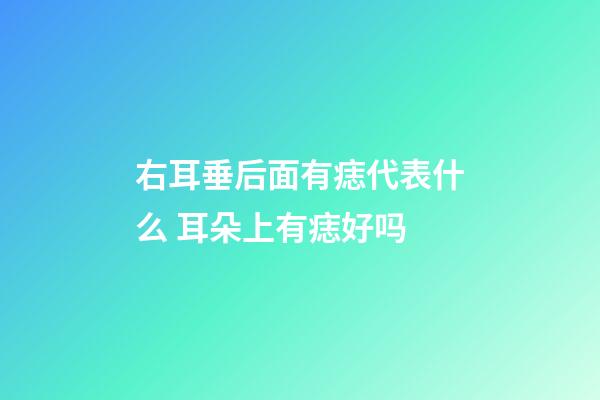 右耳垂后面有痣代表什么 耳朵上有痣好吗